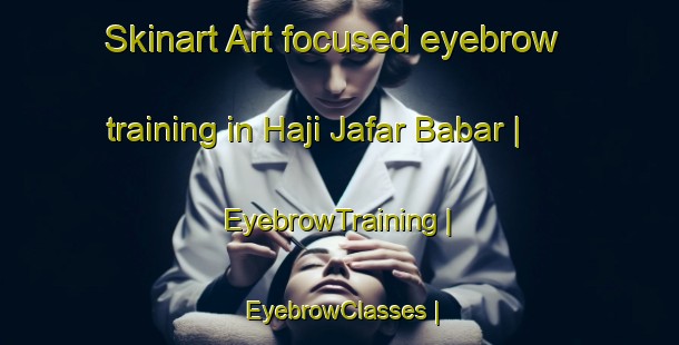 Skinart Art-focused eyebrow training in Haji Jafar Babar | EyebrowTraining | EyebrowClasses | SkinartTraining-Pakistan